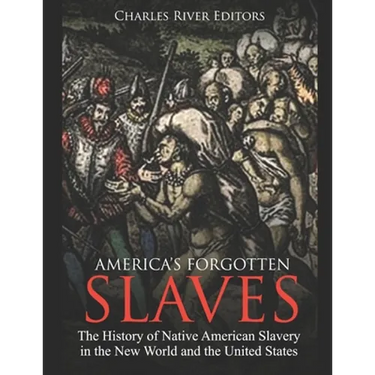 America's Forgotten Slaves: The History of Native American Slavery in the New World and the United States