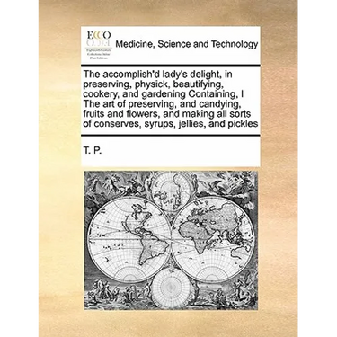 The Accomplish'd Lady's Delight, in Preserving, Physick, Beautifying, Cookery, and Gardening Containing, I the Art of Preserving, and Candying, Fruits