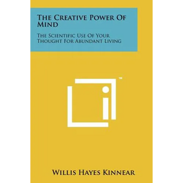 The Creative Power Of Mind: The Scientific Use Of Your Thought For Abundant Living