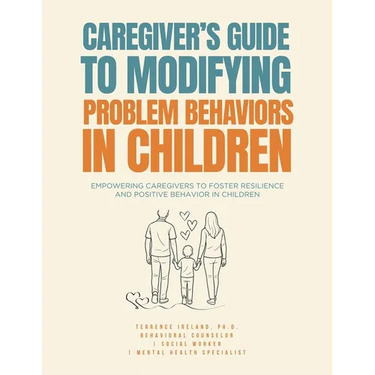 Caregiver's Guide to Modifying Problem Behaviors in Children: Empowering Caregivers to Foster Resilience and Positive Behavior in Children