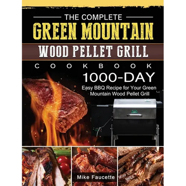 The Complete Green Mountain Wood Pellet Grill Cookbook: 1000-Day Easy BBQ Recipe for Your Green Mountain Wood Pellet Grill