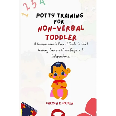 Potty Training for Non-Verbal Toddler: A Compassionate Parent Guide to toilet training Success (from Diapers to Independence)