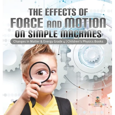 The Effects of Force and Motion on Simple Machines Changes in Matter & Energy Grade 4 Children's Physics Books