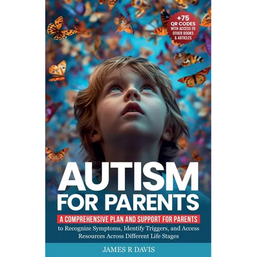 Autism for Parents: A Comprehensive Plan and Support for Parents to Recognize Symptoms, Identify Triggers, and Access Resources across Dif