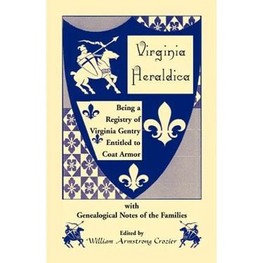Virginia Heraldica. Being a Registry of Virginia Gentry Entitled to Coat Armor, with Genealogical Notes of the Families