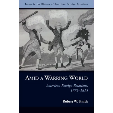 Amid a Warring World: American Foreign Relations, 1775-1815