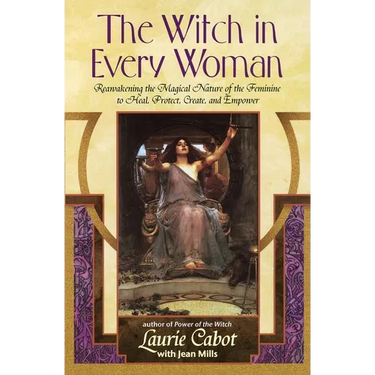 The Witch in Every Woman: Reawakening the Magical Nature of the Feminine to Heal, Protect, Create, and Empower