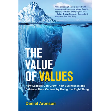 The Value of Values: How Leaders Can Grow Their Businesses and Enhance Their Careers by Doing the Right Thing