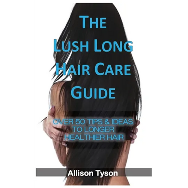 The Lush Long Hair Care Guide: Over 50 Tips & Ideas To Longer, Healthier Hair
