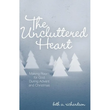 The Uncluttered Heart: Making Room for God During Advent and Christmas
