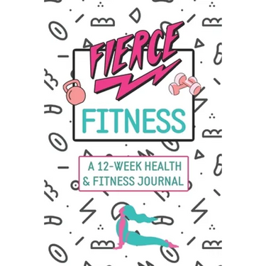 Fierce Fitness: A 12-Week Food & Fitness Journal To Inspire You!