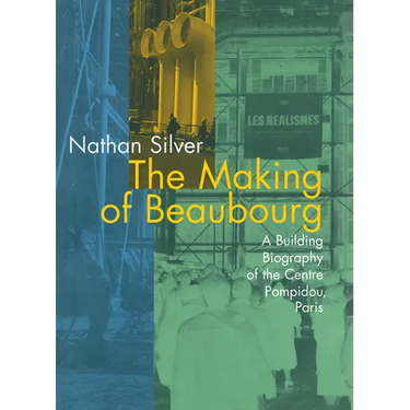 The Making of Beaubourg: A Building Biography of the Centre Pompidou, Paris