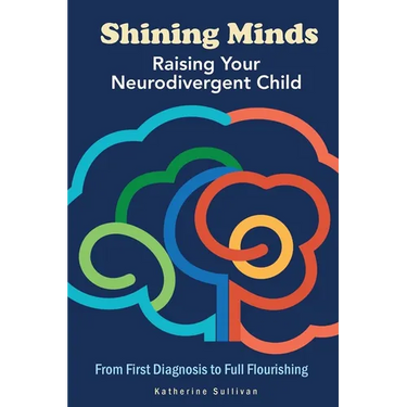 Shining Minds: Raising Your Neurodivergent Child. From First Diagnosis to Full Flourishing