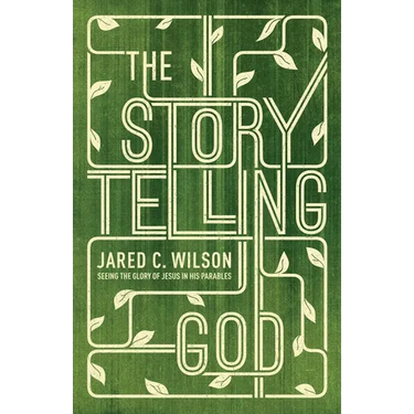The Storytelling God: Seeing the Glory of Jesus in His Parables