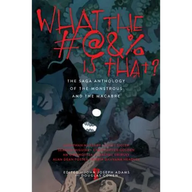 What the #@&% Is That?: The Saga Anthology of the Monstrous and the Macabre