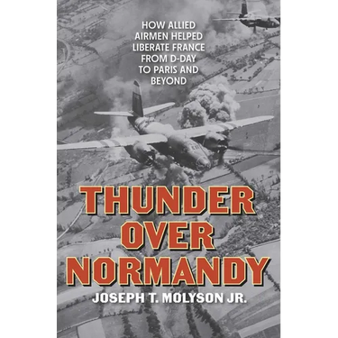 Thunder Over Normandy: How Allied Airmen Helped Liberate France from D-Day to Paris and Beyond
