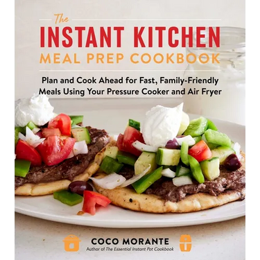 The Instant Kitchen Meal Prep Cookbook: Plan and Cook Ahead for Fast, Family-Friendly Meals Using Your Pressure Cooker and Air Fryer