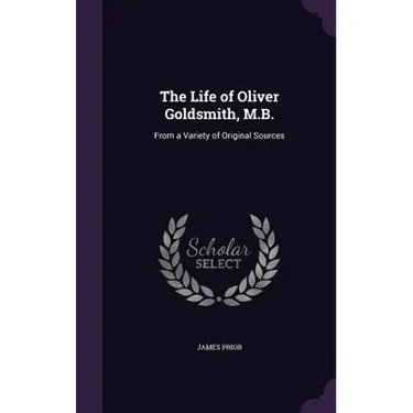 The Life of Oliver Goldsmith, M.B.: From a Variety of Original Sources