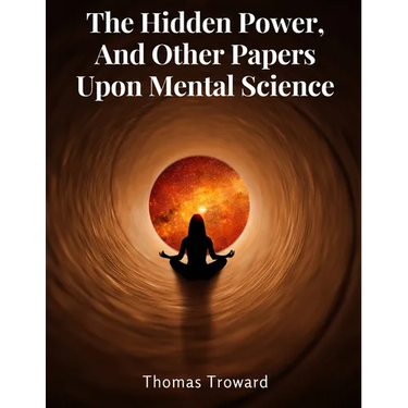 The Hidden Power, And Other Papers Upon Mental Science