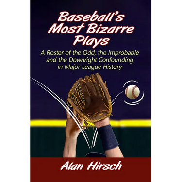 Baseball's Most Bizarre Plays: A Roster of the Odd, the Improbable and the Downright Confounding in Major League History