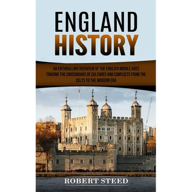 England History: An Enthralling Overview of the English Middle Ages (Tracing the Crossroads of Cultures and Conflicts From the Celts to the Modern Era