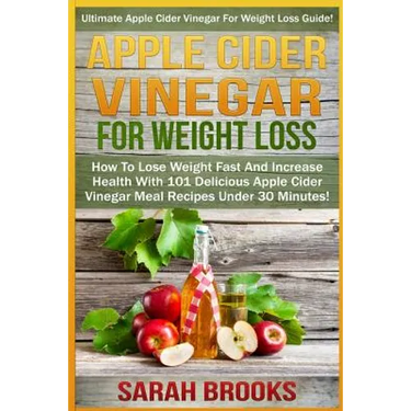 Apple Cider Vinegar For Weight Loss: Ultimate Apple Cider Vinegar For Weight Loss Guide! - How To Lose Weight Fast And Increase Health With 101 Delici