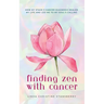 Finding Zen With Cancer: How My Stage 3 Cancer Diagnosis Healed My Life and Led Me to My Soul's Calling