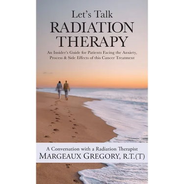Let's Talk Radiation Therapy: An Insider's Guide for Patients Facing the Anxiety, Process, & Side Effects of this Cancer Treatment