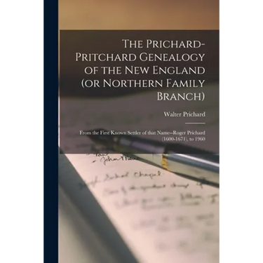 The Prichard-Pritchard Genealogy of the New England (or Northern Family Branch): From the First Known Settler of That Name--Roger Prichard (1600-1671)
