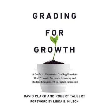 Grading for Growth: A Guide to Alternative Grading Practices that Promote Authentic Learning and Student Engagement in Higher Education