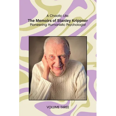 A Chaotic Life (Volume 3): The Memoirs of Stanley Krippner, Pioneering Humanistic Psychologist