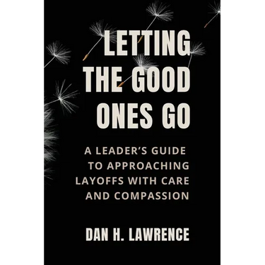 Letting the Good Ones Go: A Leader's Guide to Approaching Layoffs with Care and Compassion
