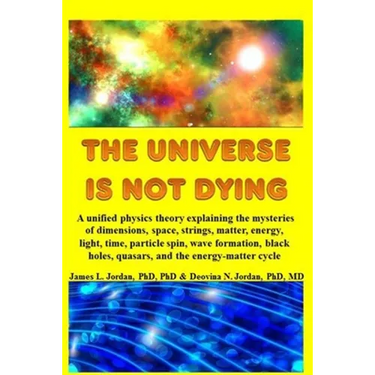 The Universe is Not Dying: A unified physics theory explaining the mysteries of dimensions, space, strings, matter, energy, light, time, particle spin