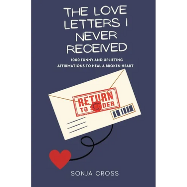 The Love Letters I Never Received: 1000 Funny and Uplifting Affirmations to Heal a Broken Heart