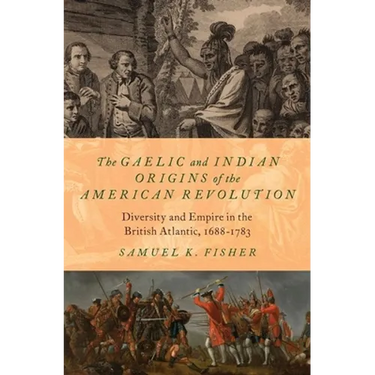 The Gaelic and Indian Origins of the American Revolution: Diversity and Empire in the British Atlantic, 1688-1783