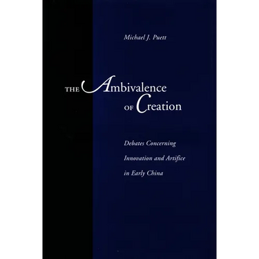 The Ambivalence of Creation: Debates Concerning Innovation and Artifice in Early China