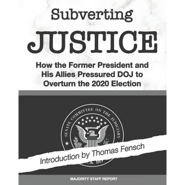 Subverting Justice: How the Former President and His Allies Pressured DOJ to Overturn the 2020 Election