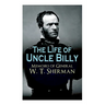The Life of Uncle Billy - Memoirs of General W. T. Sherman: Early Life, Memories of Mexican & Civil War, Post-War Period; Including Official Army Docu