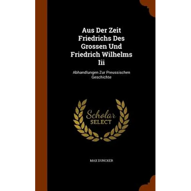 Aus Der Zeit Friedrichs Des Grossen Und Friedrich Wilhelms Iii: Abhandlungen Zur Preussischen Geschichte