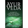 Ayurveda: A Complete Ayurvedic Guide To Self-Healing And Improved Health