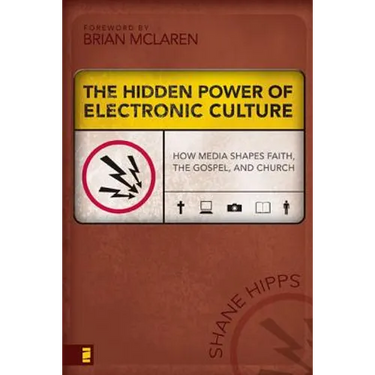 The Hidden Power of Electronic Culture: How Media Shapes Faith, the Gospel, and Church