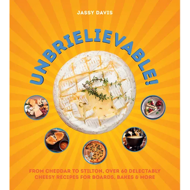 Unbrielievable: From Cheddar to Stilton, Over 60 Delectably Cheesy Recipes for Boards, Bakes, and More