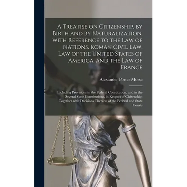 A Treatise on Citizenship, by Birth and by Naturalization, With Reference to the Law of Nations, Roman Civil Law, Law of the United States of America,