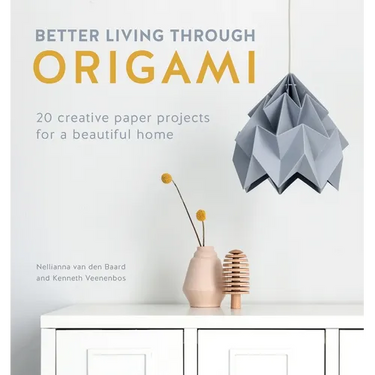 Better Living Through Origami: 20 Creative Paper Projects for a Beautiful Home