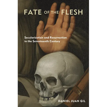 Fate of the Flesh: Secularization and Resurrection in the Seventeenth Century