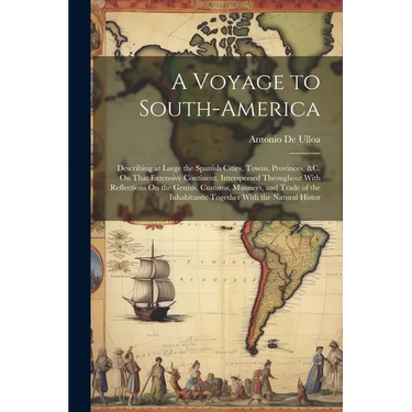 A Voyage to South-America: Describing at Large the Spanish Cities, Towns, Provinces, &c. On That Extensive Continent. Interspersed Throughout Wit