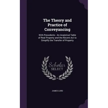 The Theory and Practice of Conveyancing: With Precedents: An Analytical Table of Real Property and the Recent Act to Simplify the Transfer of Property
