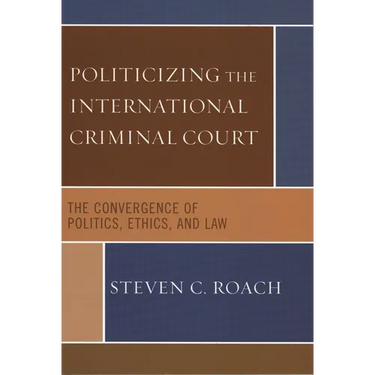 Politicizing the International Criminal Court: The Convergence of Politics, Ethics, and Law