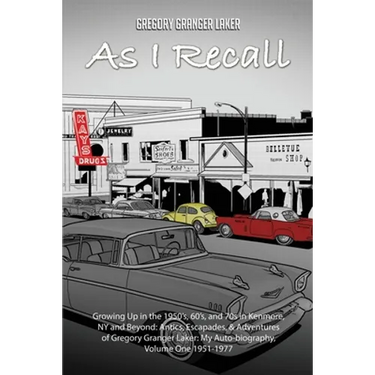 As I Recall... Growing up in the 1950s, 60s, and 70s in Kenmore, NY and Beyond: Antics, Escapades, & Adventures of Gregory Granger Laker, My Auto-biog