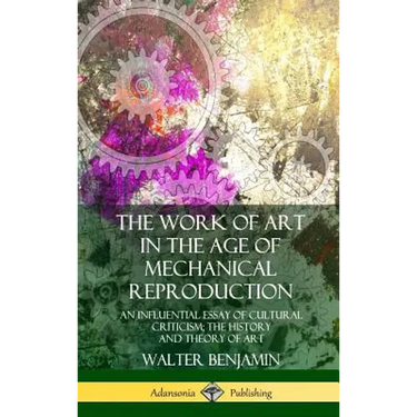 The Work of Art in the Age of Mechanical Reproduction: An Influential Essay of Cultural Criticism; the History and Theory of Art (Hardcover)